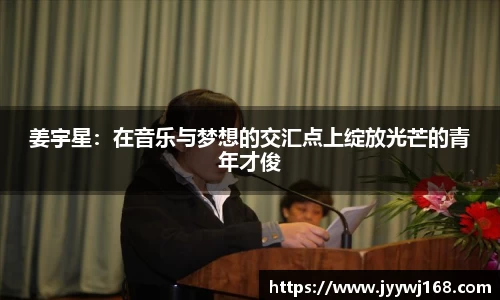 姜宇星：在音乐与梦想的交汇点上绽放光芒的青年才俊