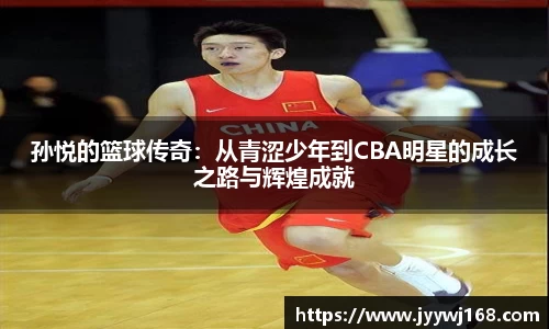孙悦的篮球传奇：从青涩少年到CBA明星的成长之路与辉煌成就