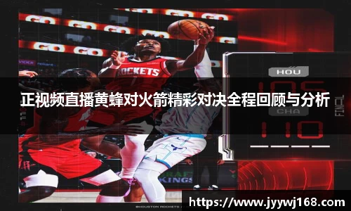 正视频直播黄蜂对火箭精彩对决全程回顾与分析