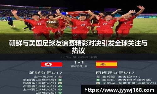 朝鲜与美国足球友谊赛精彩对决引发全球关注与热议