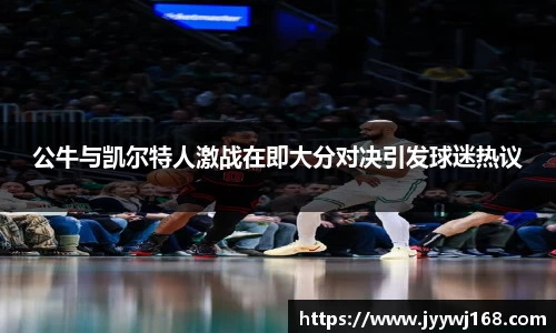 公牛与凯尔特人激战在即大分对决引发球迷热议