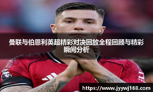 曼联与伯恩利英超精彩对决回放全程回顾与精彩瞬间分析